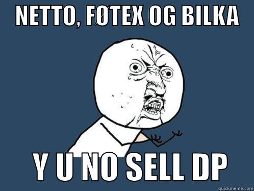    NETTO, FØTEX OG BILKA          Y U NO SELL DP    Y U No