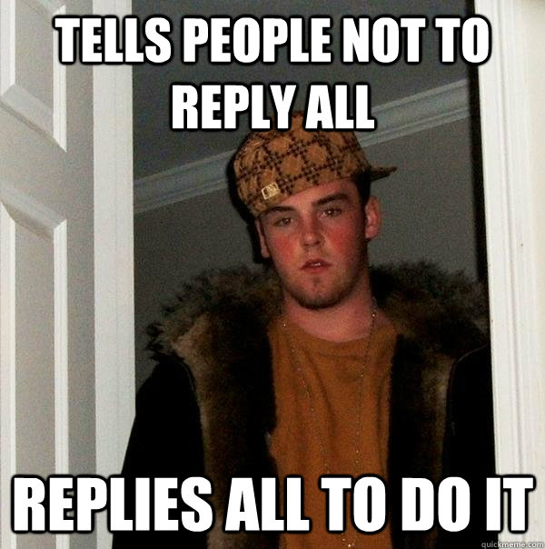 Tells people not to reply all Replies all to do it  Scumbag Steve