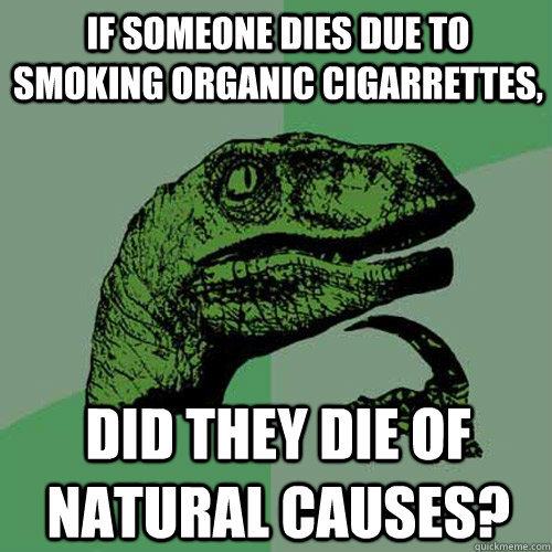 If someone dies due to smoking organic cigarrettes, Did they die of natural causes?  Philosoraptor