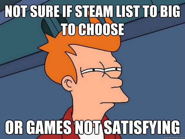 Not sure if steam list to big to choose or games not satisfying  Futurama Fry