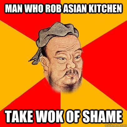 Man who rob asian kitchen take wok of shame  Confucius says