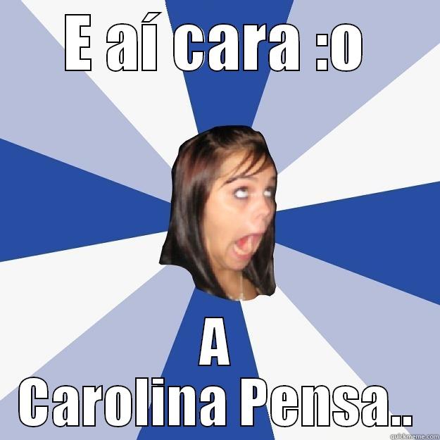 Nossa :o - E AÍ CARA :O A CAROLINA PENSA.. Annoying Facebook Girl