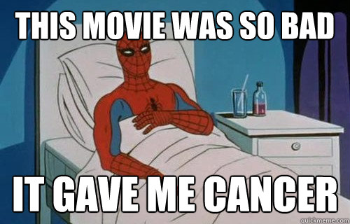 this movie was so bad it GAVE ME CANCER  Spiderman cancer