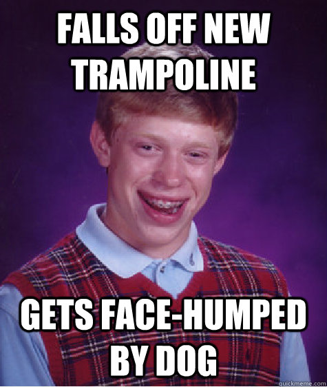 Falls off new trampoline Gets face-humped by dog  Bad Luck Brian