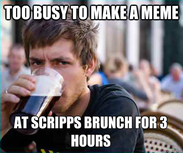 Too busy to make a meme at scripps brunch for 3 hours  Lazy College Senior