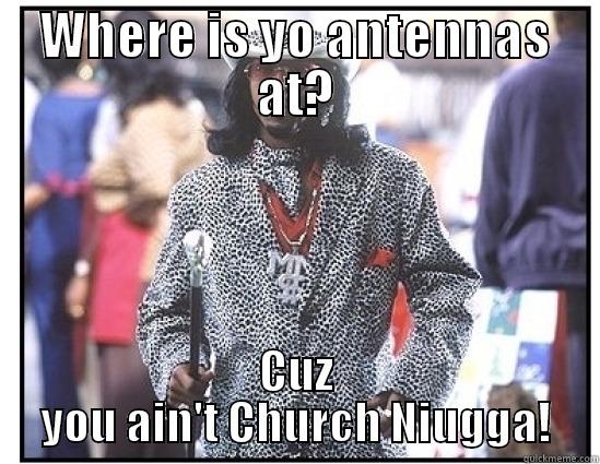 Where is yo antennas - WHERE IS YO ANTENNAS AT? CUZ YOU AIN'T CHURCH NIUGGA! Misc