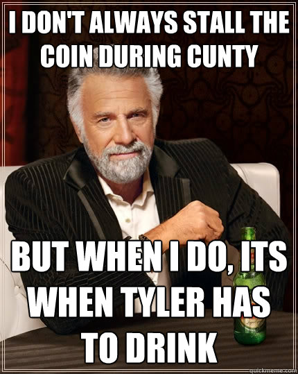 I don't always stall the coin during cunty But when I do, its when Tyler has to drink  The Most Interesting Man In The World