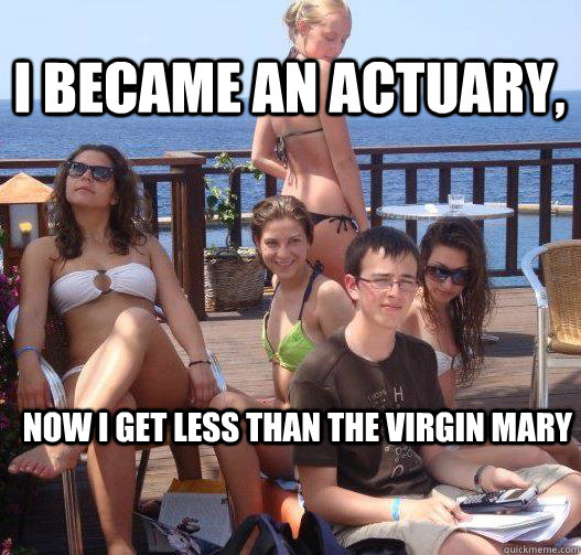 I became an actuary, Now I get less than the virgin mary  Priority Peter