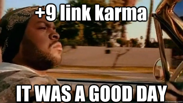 +9 link karma IT WAS A GOOD DAY  It was a good day