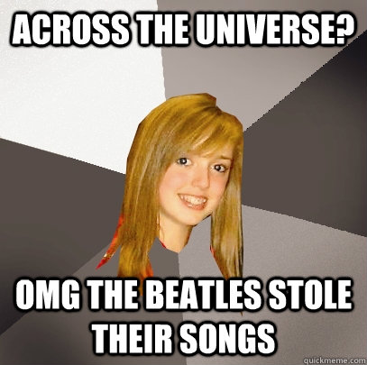 across the universe? omg the beatles stole their songs  Musically Oblivious 8th Grader