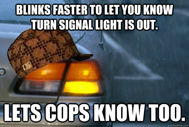 Blinks faster to let you know turn signal light is out. Lets cops know too. - Blinks faster to let you know turn signal light is out. Lets cops know too.  scumbag turn signal