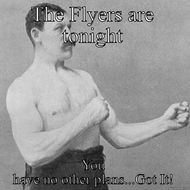 THE FLYERS ARE TONIGHT YOU HAVE NO OTHER PLANS...GOT IT! overly manly man