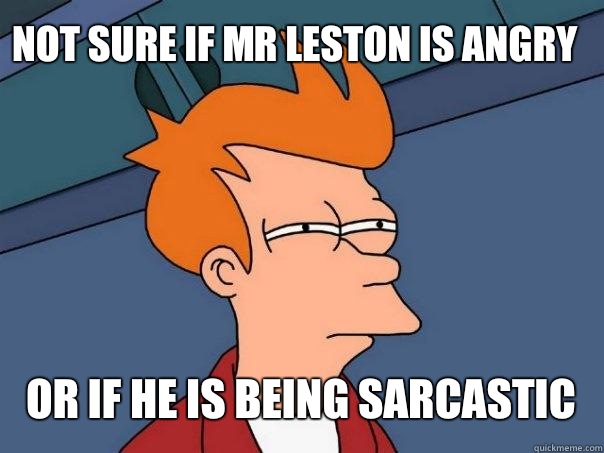 not sure if Mr leston is angry  or If he is being sarcastic   Futurama Fry