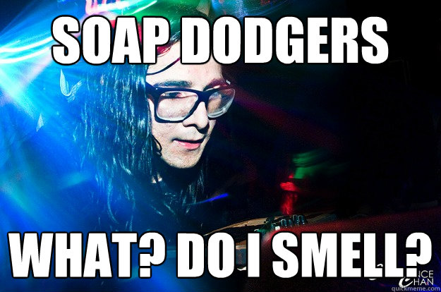 soap dodgers what? do i smell?  Dubstep Oblivious Skrillex