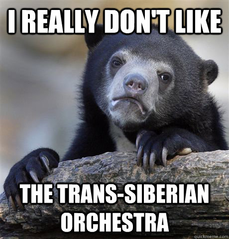 I really don't like the trans-siberian orchestra - I really don't like the trans-siberian orchestra  Confession