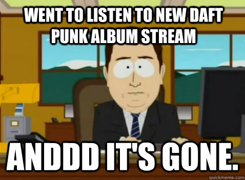 Went to listen to new daft punk album stream anddd it's gone.  South Park Banker