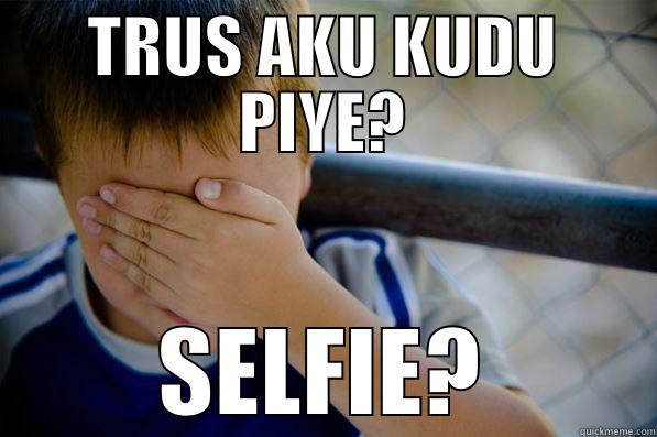 Trus aku kudu selpi? - TRUS AKU KUDU PIYE? SELFIE? Confession kid