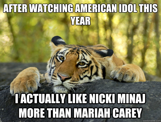 After watching American Idol this year i actually like Nicki Minaj more than Mariah Carey  Confession Tiger