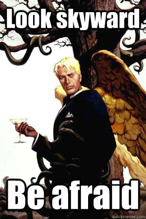 Look skyward Be afraid  Good Guy Lucifer