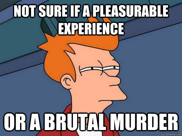 not sure if a pleasurable experience or a brutal murder - not sure if a pleasurable experience or a brutal murder  Futurama Fry