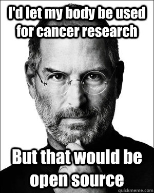 I'd let my body be used for cancer research But that would be open source  Steve jobs