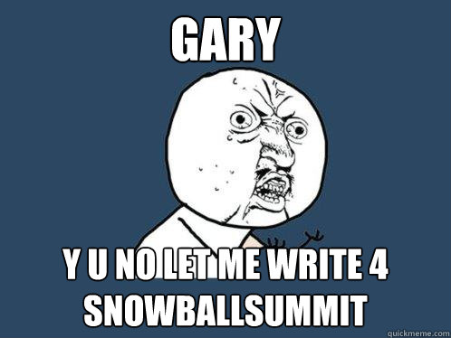 GARY y u no let me write 4 snowballsummit  Y U No