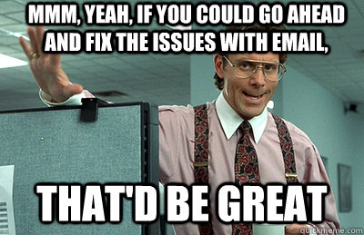 Mmm, yeah, if you could go ahead and fix the issues with email, that'd be great - Mmm, yeah, if you could go ahead and fix the issues with email, that'd be great  Office Space