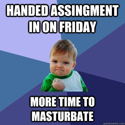 Handed assingment in on friday more time to masturbate  Success Kid