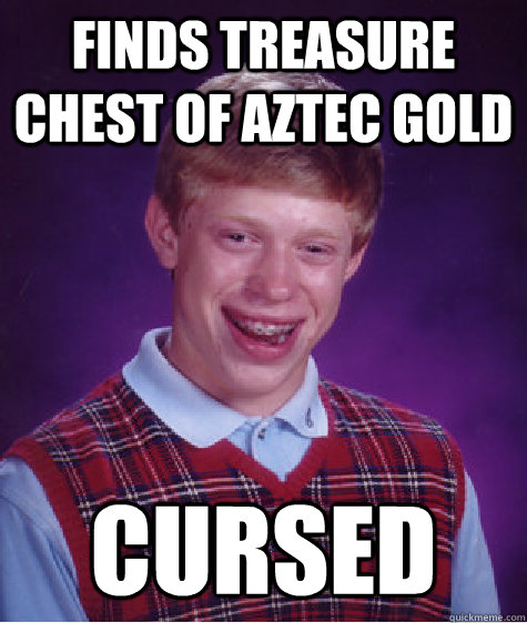 finds treasure chest of aztec gold cursed  Bad Luck Brian