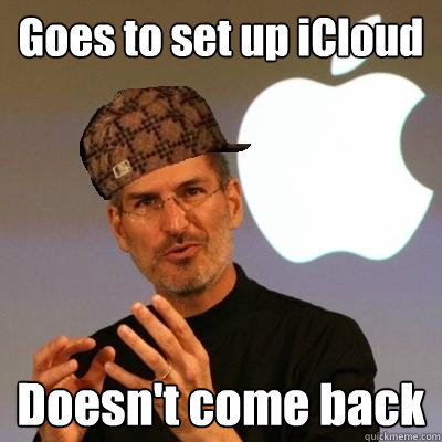 Goes to set up iCloud Doesn't come back - Goes to set up iCloud Doesn't come back  Scumbag Steve Jobs