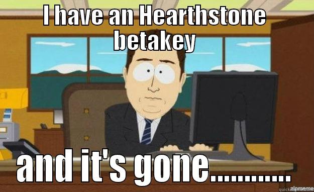 I HAVE AN HEARTHSTONE BETAKEY AND IT'S GONE............ aaaand its gone