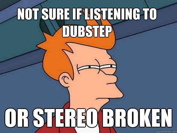 not sure if listening to dubstep or stereo broken - not sure if listening to dubstep or stereo broken  Futurama Fry