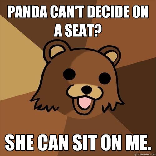 Panda can't decide on a seat? She can sit on me.  Pedobear