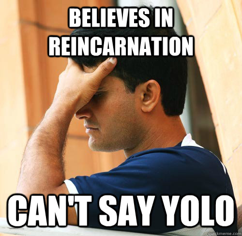 Believes in Reincarnation Can't say yolo - Believes in Reincarnation Can't say yolo  Indian People Problems