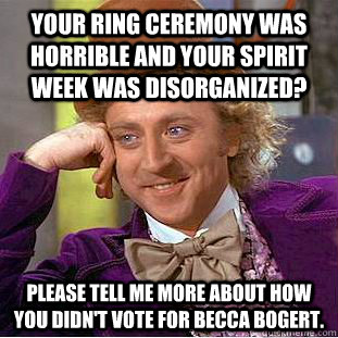 Your ring ceremony was horrible and your spirit week was disorganized? Please tell me more about how you didn't vote for becca bogert. - Your ring ceremony was horrible and your spirit week was disorganized? Please tell me more about how you didn't vote for becca bogert.  Condescending Wonka