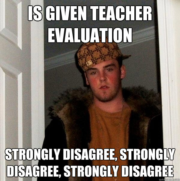 Is given teacher evaluation strongly disagree, strongly disagree, strongly disagree  Scumbag Steve