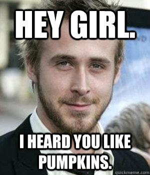 Hey girl. I heard you like pumpkins.  Ryan Gosling