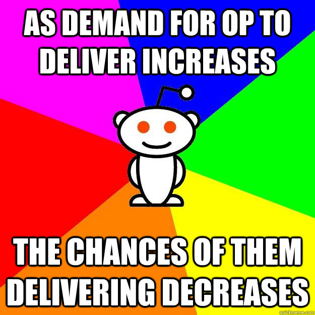 As demand for OP to deliver increases The Chances of them Delivering Decreases   Reddit Alien