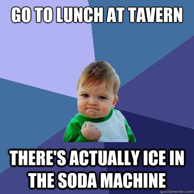 Go to lunch at tavern There's actually ice in the soda machine   Success Kid