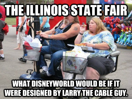 The Illinois State Fair What Disneyworld would be if it were designed by Larry the Cable Guy. - The Illinois State Fair What Disneyworld would be if it were designed by Larry the Cable Guy.  State Fair Meme