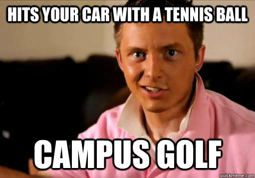 hits your car with a tennis ball campus golf  Baylor Frat Boy