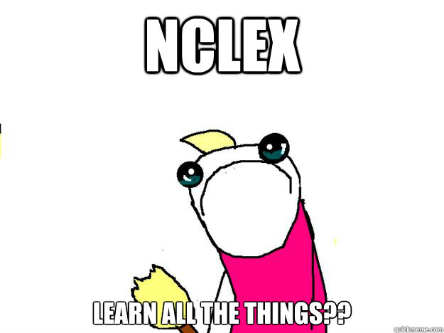 NCLEX Learn all the things?? - NCLEX Learn all the things??  All the things sad