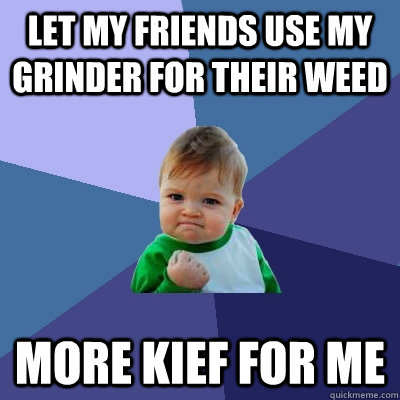 LET MY FRIENDS USE MY GRINDER FOR THEIR WEED MORE KIEF FOR ME  Success Kid