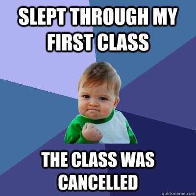 Slept through my first class The Class was cancelled - Slept through my first class The Class was cancelled  Success Kid