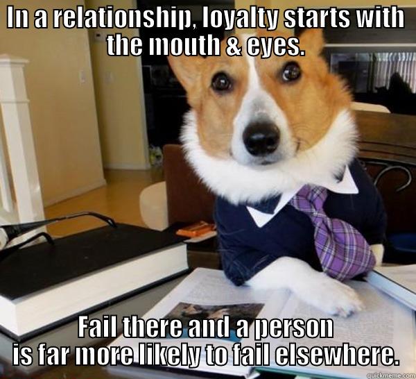 IN A RELATIONSHIP, LOYALTY STARTS WITH THE MOUTH & EYES. FAIL THERE AND A PERSON IS FAR MORE LIKELY TO FAIL ELSEWHERE. Lawyer Dog