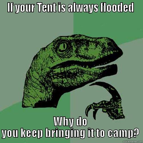 IF YOUR TENT IS ALWAYS FLOODED WHY DO YOU KEEP BRINGING IT TO CAMP? Philosoraptor