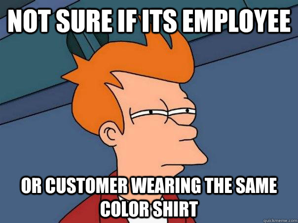 Not sure if its employee Or customer wearing the same color shirt  Futurama Fry