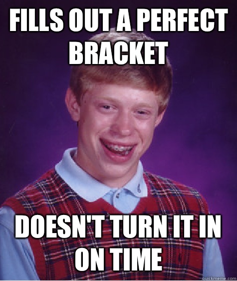 Fills out a perfect bracket  Doesn't turn it in on time  - Fills out a perfect bracket  Doesn't turn it in on time   Bad Luck Brian