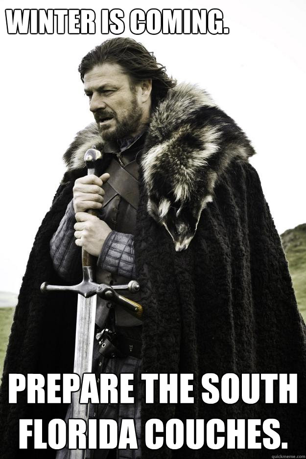 Winter is Coming. Prepare the South Florida couches.  Winter is coming