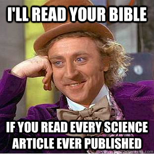 I'll read your bible if you read every science article ever published - I'll read your bible if you read every science article ever published  Psychotic Willy Wonka